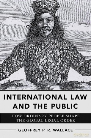 International Law and the Public: How Ordinary People Shape the Global Legal Order - Geoffrey P. Wallace [KSIĄŻKA]