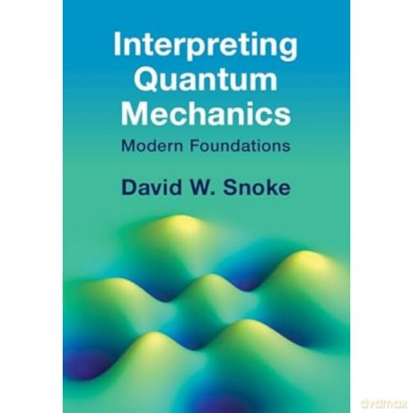 Interpreting Quantum Mechanics: Modern Foundations - David W. Snoke [KSIĄŻKA]