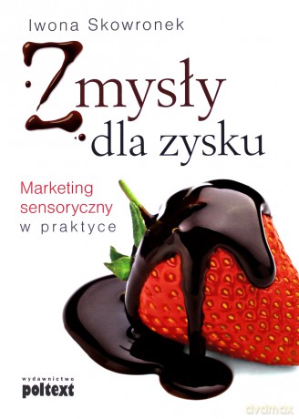 Zmysły Dla Zysku Marketing Sensoryczny W Praktyce - Iwona Skowronek [KSIĄŻKA]