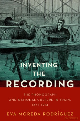 Inventing the Recording: The Phonograph and National Culture in Spain, 1877-1914 (Currents in Latin American and Iberian Music) [KSIĄŻKA]