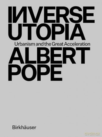 Inverse Utopia: Urbanism and the Great Acceleration - Albert Pope [KSIĄŻKA]