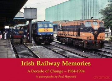 Irish Railway Memories: A Decade of Change - 1984-1994: in photographs by Paul Haywood - Paul Haywood [KSIĄŻKA]