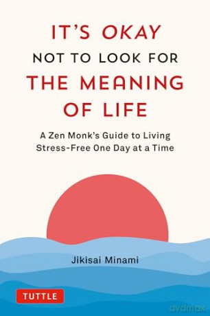 It's Okay Not to Look for the Meaning of Life: A Zen Monk's Guide to Living Stress-Free One Day at a Time - Jikisai Minami [KSIĄŻKA]