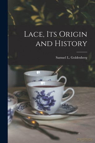 Lace, Its Origin and History - Samuel L Goldenberg [KSIĄŻKA]