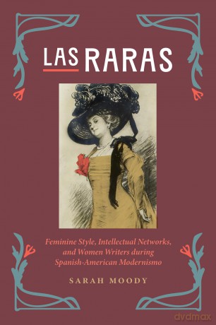 Las Raras: Feminine Style, Intellectual Networks, and Women Writers during Spanish-American Modernismo [KSIĄŻKA]