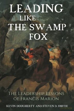 Leading Like the Swamp Fox: The Leadership Lessons of Francis Marion - Steven D. Smith [KSIĄŻKA]