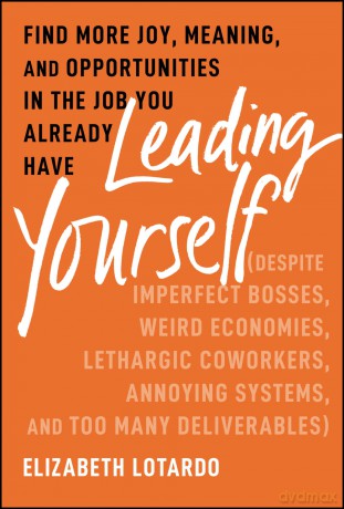Leading Yourself: Find More Joy, Meaning, and Opportunities in the Job You Already Have (Despite Imperfect Bosses, Weird Economies, Lethargic Coworkers, Annoying Systems, and Too Many Deliverables) - Elizabeth Lotardo [KSIĄŻKA]