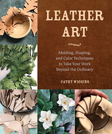 Leather Art: Molding, Shaping, and Color Techniques to Take Your Work Beyond the Ordinary - Cathy Wiggins [KSIĄŻKA]