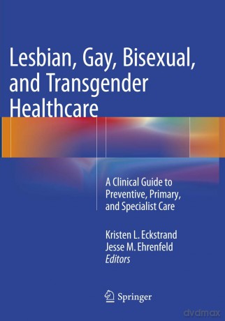 Lesbian, Gay, Bisexual, and Transgender Healthcare: A Clinical Guide to Preventive, Primary, and Specialist Care - Kristen Eckstrand [KSIĄŻKA]