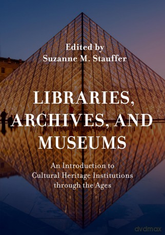 Libraries, Archives, and Museums: An Introduction to Cultural Heritage Institutions through the Ages - Suzanne M. Stauffer [KSIĄŻKA]