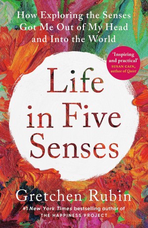Life in Five Senses: How Exploring the Senses Got Me Out of My Head and Into the World - Gretchen Rubin [KSIĄŻKA]