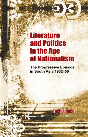 Literature and Politics in the Age of Nationalism: The Progressive Episode in South Asia, 1932-56 - Talat Ahmed [KSIĄŻKA]