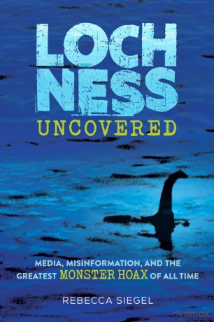 Loch Ness Uncovered: How Fake News Fueled the Greatest Monster Hoax of All Time - Rebecca Siegel [KSIĄŻKA]