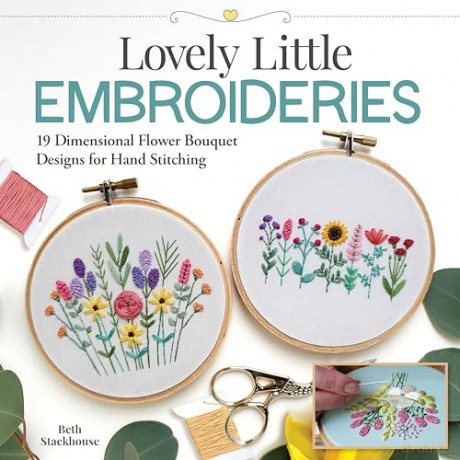 Lovely Little Embroideries: 19 Dimensional Flower Bouquet Designs for Hand Stitching (Landauer) How to Create Floral Embroidery Hoops, Pendants, Sachets, Accessories, Ornaments, and More - Stackhouse B [KSIĄŻKA]
