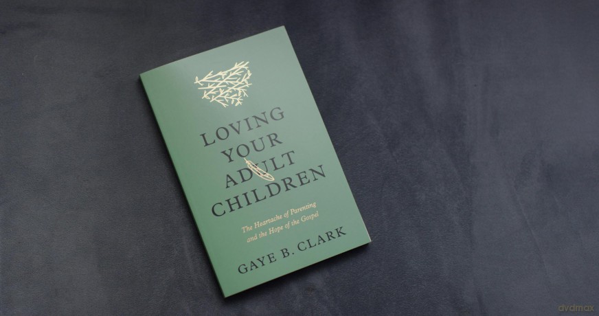 Loving Your Adult Children: The Heartache of Parenting and the Hope of the Gospel - Gaye Clark [KSIĄŻKA]
