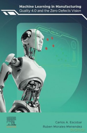 Machine Learning in Manufacturing: Quality 4.0 and the Zero Defects Vision - Carlos A. Escobar [KSIĄŻKA]