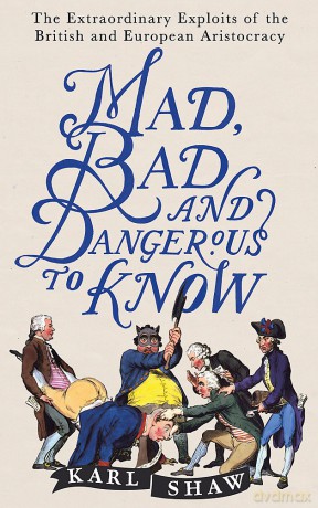 Mad, Bad and Dangerous to Know: The Extraordinary Exploits of the British and European Aristocracy - Karl Shaw [KSIĄŻKA]