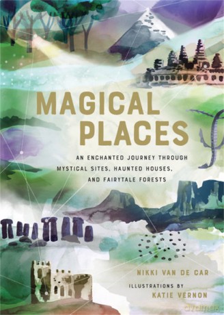 Magical Places: An Enchanted Journey through Mystical Sites, Haunted Houses, and Fairytale Forests - Nikki Van De Car [KSIĄŻKA]