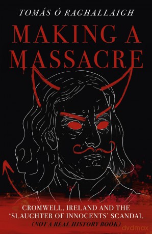 Making a Massacre: Cromwell, Ireland and the Slaughter of Innocents Scandal (Not a Real History Book) - Tom Reilly [KSIĄŻKA]