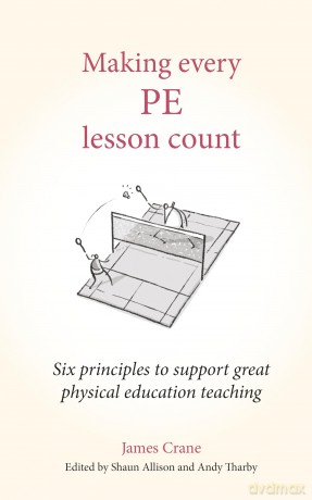 Making Every PE Lesson Count: Six principles to support great physical education teaching (Making Every Lesson Count series) - James Crane [KSIĄŻKA]