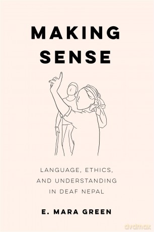 Making Sense: Language, Ethics, and Understanding in Deaf Nepal - E. Mara Green [KSIĄŻKA]