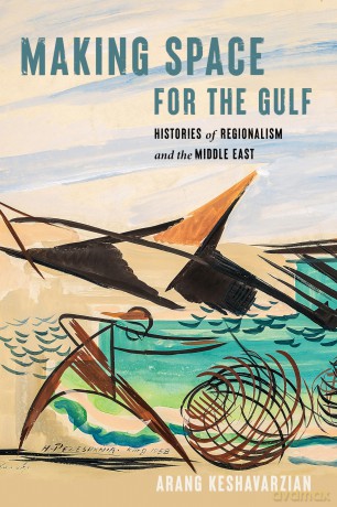 Making Space for the Gulf: Histories of Regionalism and the Middle East (Worlding the Middle East) - Arang Keshavarzian [KSIĄŻKA]