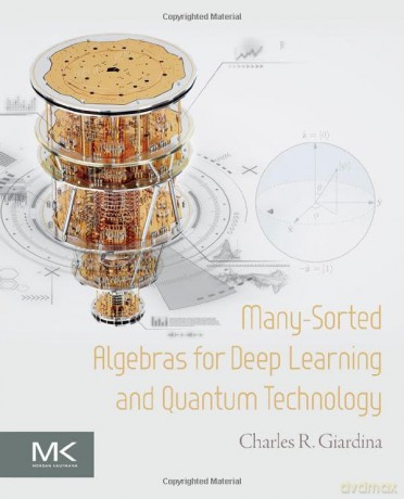Many-Sorted Algebras for Deep Learning and Quantum Technology - Charles R. Giardina [KSIĄŻKA]