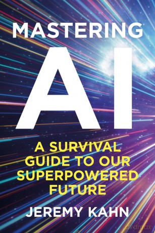 Mastering AI: A Survival Guide to our Superpowered Future - Jeremy Kahn [KSIĄŻKA]