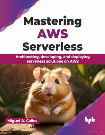Mastering AWS Serverless: Architecting, developing, and deploying serverless solutions on AWS (English Edition) - Miguel A. Calles [KSIĄŻKA]