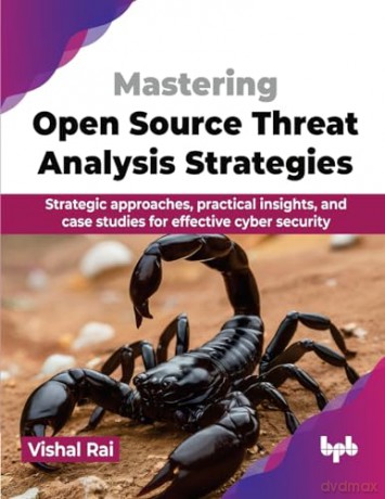 Mastering Open Source Threat Analysis Strategies: Strategic approaches, practical insights, and case studies for effective cyber security (English Edition) - Vishal Rai [KSIĄŻKA]