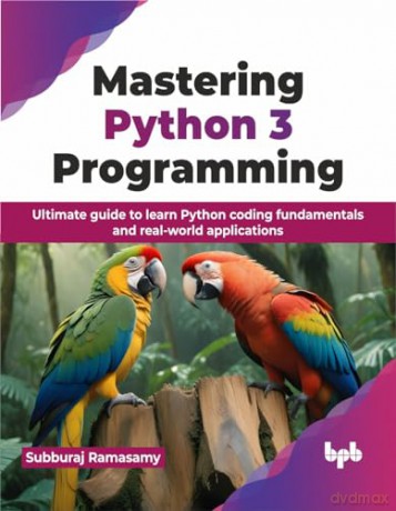 Mastering Python 3 Programming: Ultimate guide to learn Python coding fundamentals and real-world applications (English Edition) - Subburaj Ramasamy [KSIĄŻKA]