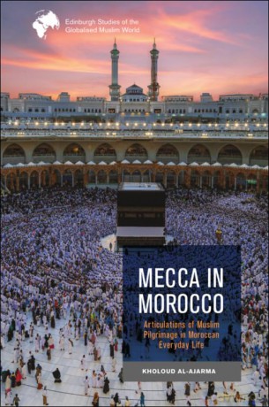 Mecca in Morocco: Articulations of Muslim Pilgrimage in Moroccan Everyday Life (Edinburgh Studies of the Globalised Muslim World) - Al Ajarma Kholoud [KSIĄŻKA]
