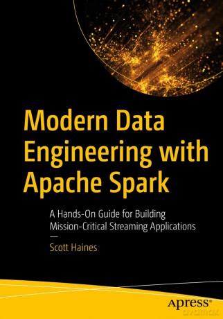 Modern Data Engineering with Apache Spark: A Hands-On Guide for Building Mission-Critical Streaming Applications - Scott Haines [KSIĄŻKA]