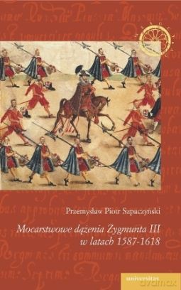 Mocarstwowe dążenia Zygmunta III w latach 1587-1618 - Piotr Przemysław Szpaczyński [KSIĄŻKA]