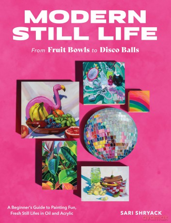 Modern Still Life: From Fruit Bowls to Disco Balls: A beginner's guide to painting fun, fresh still lifes in oil and acrylic - Sari Shryack [KSIĄŻKA]