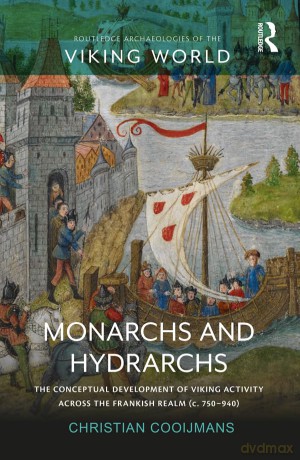 Monarchs and Hydrarchs: The Conceptual Development of Viking Activity across the Frankish Realm (c. 750-940) (Routledge Archaeologies of the Viking World) - Christian Cooijmans