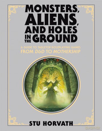Monsters, Aliens, and Holes in the Ground, Deluxe Edition: A Guide to Tabletop Roleplaying Games from D&D to Mothership - Stu Horvath [KSIĄŻKA]