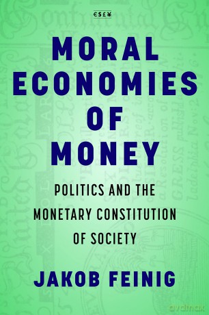 Moral Economies of Money: Politics and the Monetary Constitution of Society (Currencies: New Thinking for Financial Times) - Jakob Feinig [KSIĄŻKA]