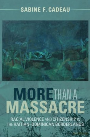 More than a Massacre: Racial Violence and Citizenship in the Haitian-Dominican Borderlands (Afro-Latin America) - Cadeau Sabine F. [KSIĄŻKA]