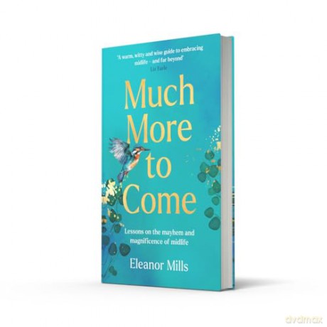 Much More To Come: 'Warm, witty and wise': How to survive your midlife crisis and navigate the highs and lows of menopause, empty nests, second careers, dating post-divorce and more - Eleanor Mills [KSIĄŻKA]