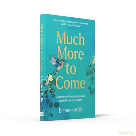 Much More To Come: 'Warm, witty and wise': How to survive your midlife crisis and navigate the highs and lows of menopause, empty nests, second careers, dating post-divorce and more - Eleanor Mills [KSIĄŻKA]