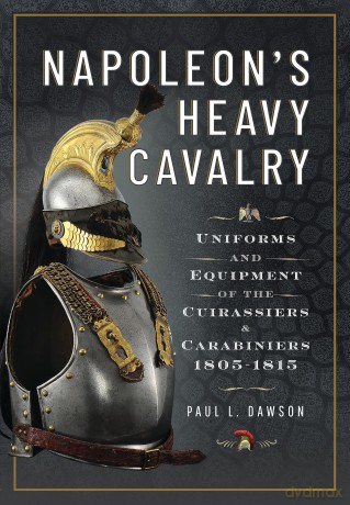 Napoleon's Heavy Cavalry: Uniforms and Equipment of the Cuirassiers and Carabiniers, 1805-1815 - Paul L Dawson [KSIĄŻKA]