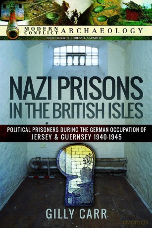 Nazi Prisons in Britain: Political Prisoners during the German Occupation of Jersey and Guernsey, 1940-1945 (Modern Conflict Archaeology) - Gilly Carr [KSIĄŻKA]