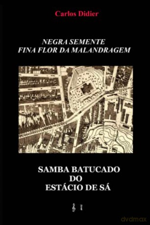 Negra semente, fina flor da malandragem: samba batucado do Estácio de Sá - Carlos De Va Didier [KSIĄŻKA]