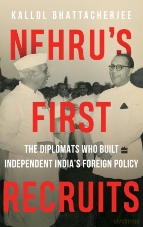 Nehru's First Recruits: The Diplomats Who Built Independent India's Foreign Policy - Kallo Bhattacherjee [KSIĄŻKA]
