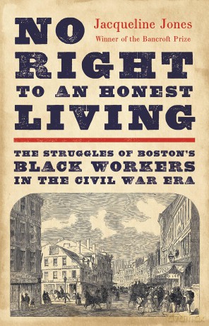 No Right to an Honest Living (Winner of the Pulitzer Prize): The Struggles of Boston's Black Workers in the Civil War Era - Jacqueline Jones [KSIĄŻKA]