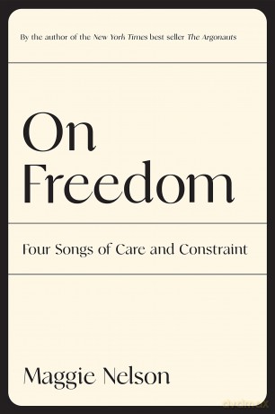 On Freedom: Four Songs of Care and Constraint - Maggie Nelson [KSIĄŻKA]