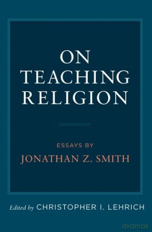 On Teaching Religion: Essays by Jonathan Z. Smith [KSIĄŻKA]
