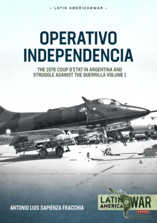 Operativo Independencia: Volume 1 - The 1976 Coup d'Etat in Argentina and Struggle Against the Guerrillas: 41 (Latin America@War) [KSIĄŻKA]