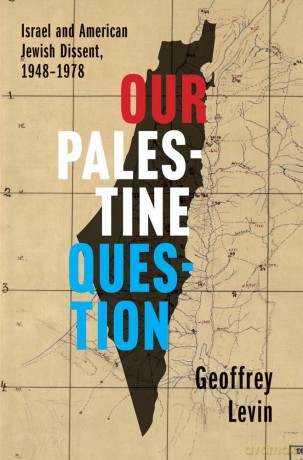 Our Palestine Question: Israel and American Jewish Dissent, 1948-1978 - Geoffrey Levin [KSIĄŻKA]